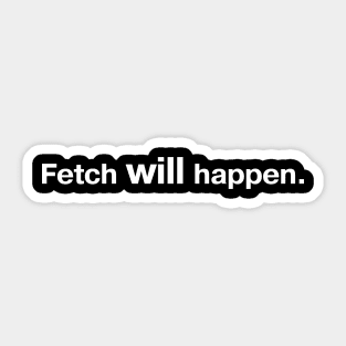 Fetch WILL happen. (simple white lettering on black background) Sticker